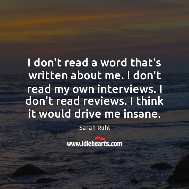 I don’t read a word that’s written about me. I don’t read Sarah Ruhl Picture Quote