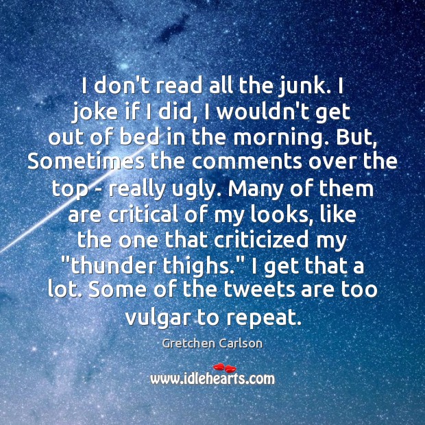I don’t read all the junk. I joke if I did, I Gretchen Carlson Picture Quote