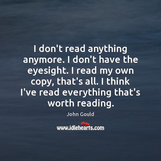 I don’t read anything anymore. I don’t have the eyesight. I read John Gould Picture Quote