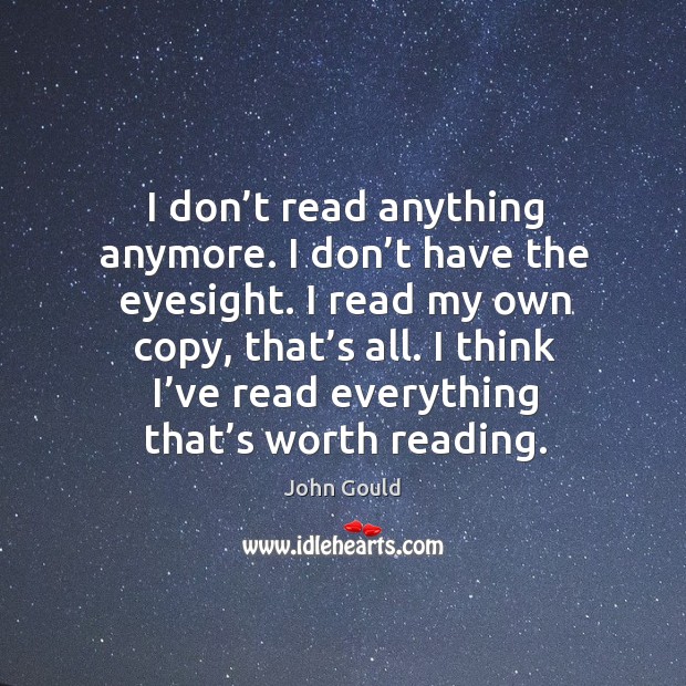 I don’t read anything anymore. I don’t have the eyesight. I read my own copy, that’s all. John Gould Picture Quote