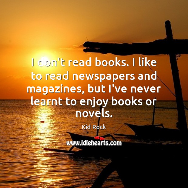 I don’t read books. I like to read newspapers and magazines, but Kid Rock Picture Quote