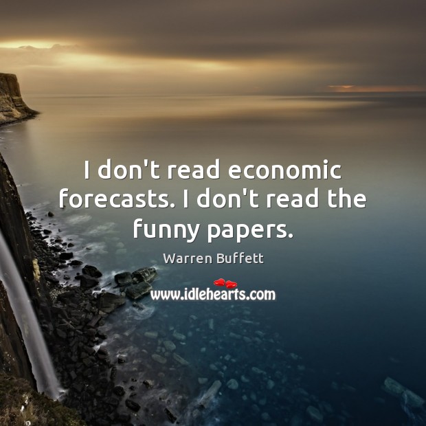 I don’t read economic forecasts. I don’t read the funny papers. Warren Buffett Picture Quote