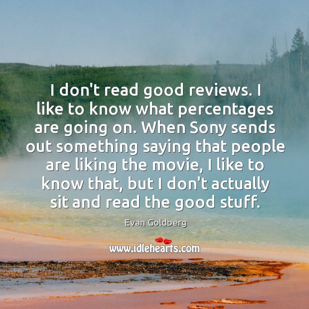 I don’t read good reviews. I like to know what percentages are Evan Goldberg Picture Quote