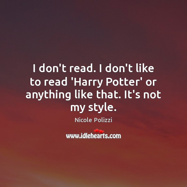 I don’t read. I don’t like to read ‘Harry Potter’ or anything Nicole Polizzi Picture Quote