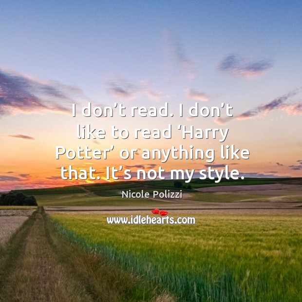 I don’t read. I don’t like to read ‘harry potter’ or anything like that. It’s not my style. Image