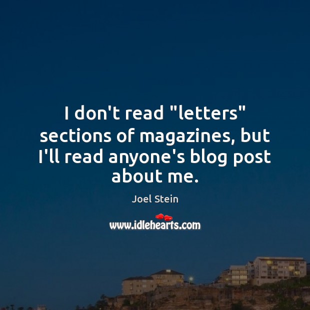 I don’t read “letters” sections of magazines, but I’ll read anyone’s blog post about me. Joel Stein Picture Quote