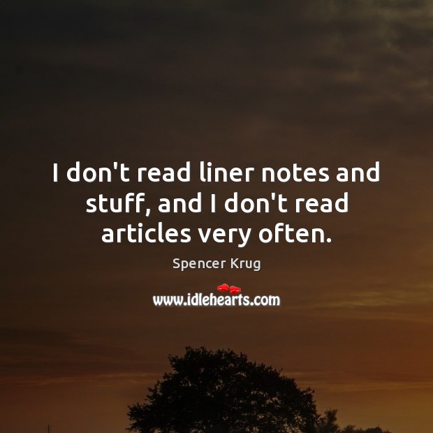 I don’t read liner notes and stuff, and I don’t read articles very often. Spencer Krug Picture Quote