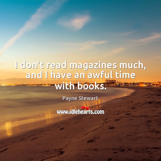 I don’t read magazines much, and I have an awful time with books. Image