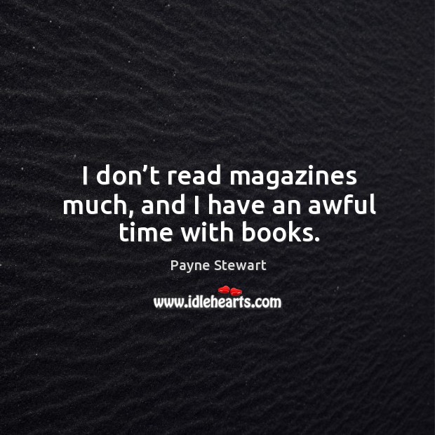I don’t read magazines much, and I have an awful time with books. Payne Stewart Picture Quote
