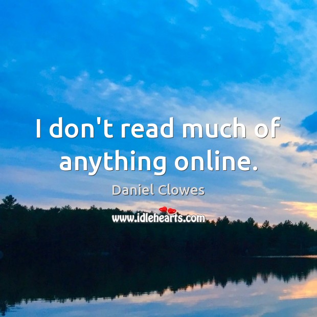 I don’t read much of anything online. Daniel Clowes Picture Quote