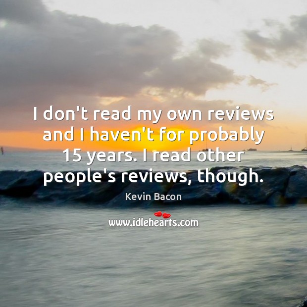I don’t read my own reviews and I haven’t for probably 15 years. Kevin Bacon Picture Quote
