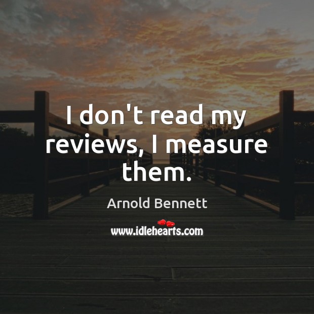 I don’t read my reviews, I measure them. Image