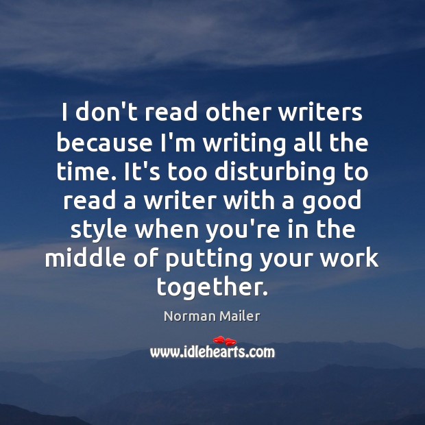 I don’t read other writers because I’m writing all the time. It’s Norman Mailer Picture Quote