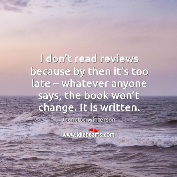 I don’t read reviews because by then it’s too late – whatever anyone says Jeanette Winterson Picture Quote
