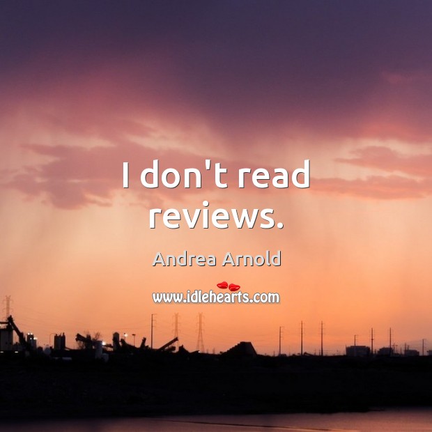 I don’t read reviews. Andrea Arnold Picture Quote