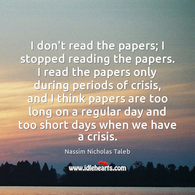 I don’t read the papers; I stopped reading the papers. I read Nassim Nicholas Taleb Picture Quote