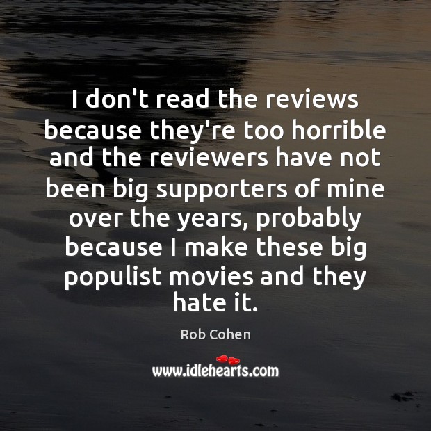 I don’t read the reviews because they’re too horrible and the reviewers Rob Cohen Picture Quote