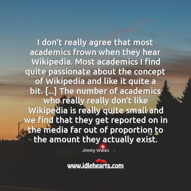 I don’t really agree that most academics frown when they hear Wikipedia. Jimmy Wales Picture Quote