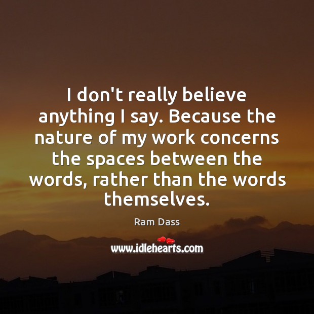 I don’t really believe anything I say. Because the nature of my Ram Dass Picture Quote