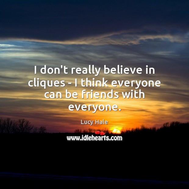 I don’t really believe in cliques – I think everyone can be friends with everyone. Lucy Hale Picture Quote