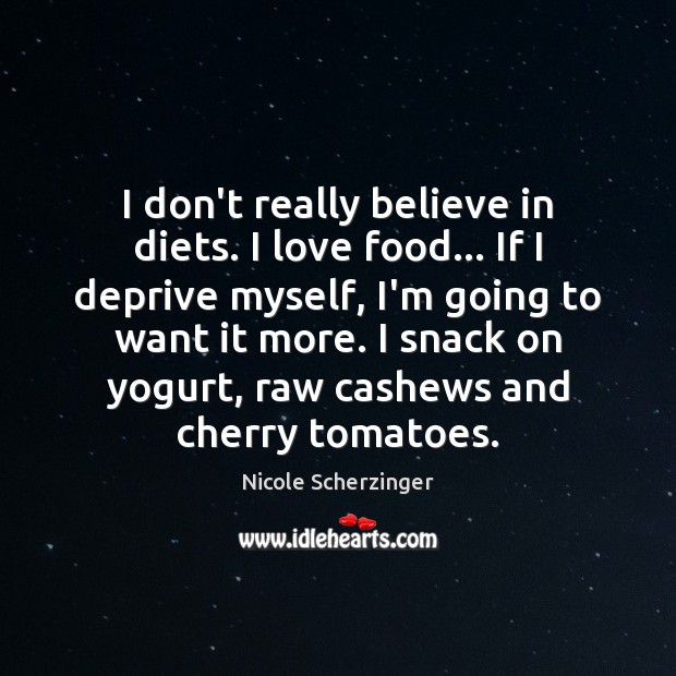 I don’t really believe in diets. I love food… If I deprive Nicole Scherzinger Picture Quote