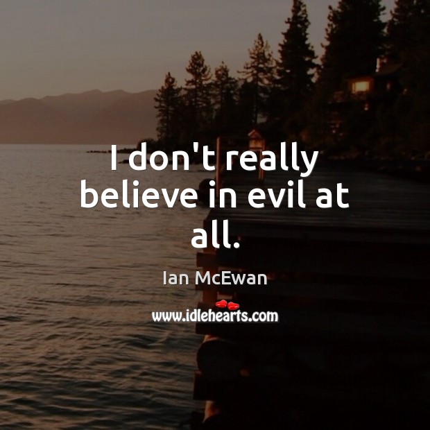I don’t really believe in evil at all. Ian McEwan Picture Quote
