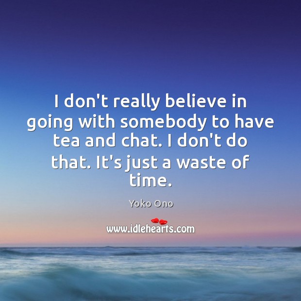 I don’t really believe in going with somebody to have tea and Yoko Ono Picture Quote