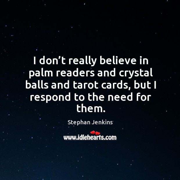 I don’t really believe in palm readers and crystal balls and tarot cards, but I respond to the need for them. Stephan Jenkins Picture Quote