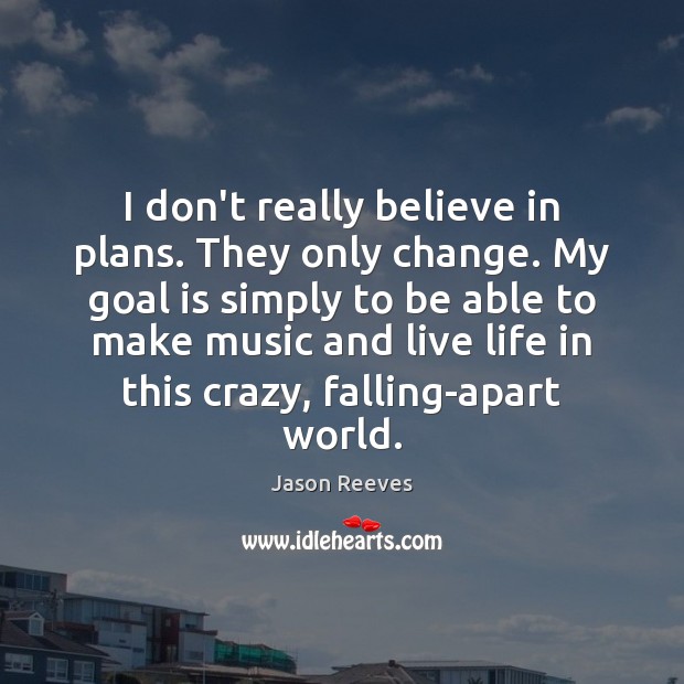 I don’t really believe in plans. They only change. My goal is Image