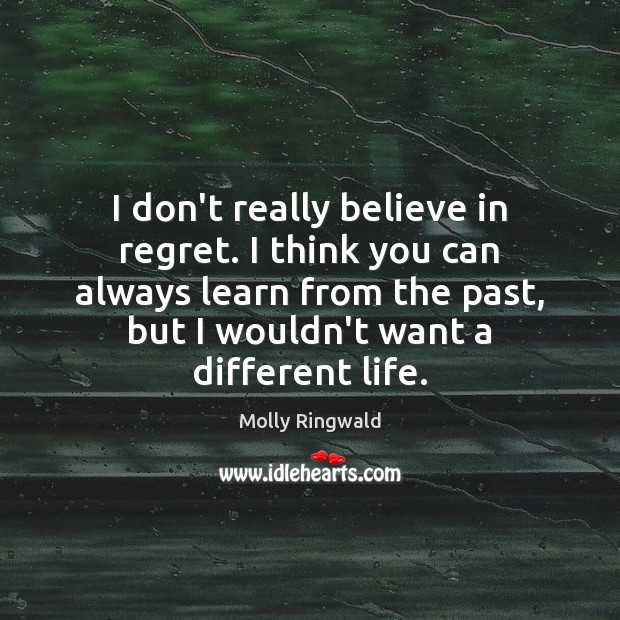 I don’t really believe in regret. I think you can always learn Molly Ringwald Picture Quote