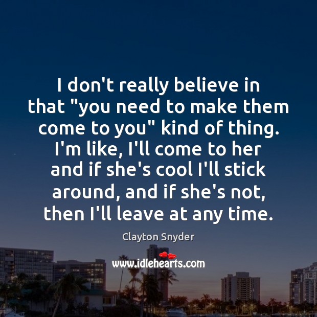 I don’t really believe in that “you need to make them come Clayton Snyder Picture Quote