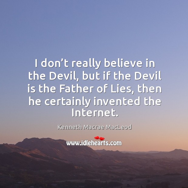 I don’t really believe in the devil, but if the devil is the father of lies, then he certainly invented the internet. Image