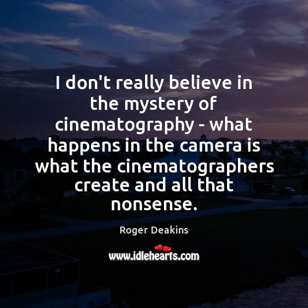 I don’t really believe in the mystery of cinematography – what happens Roger Deakins Picture Quote