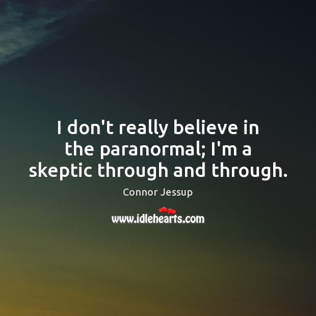 I don’t really believe in the paranormal; I’m a skeptic through and through. Connor Jessup Picture Quote
