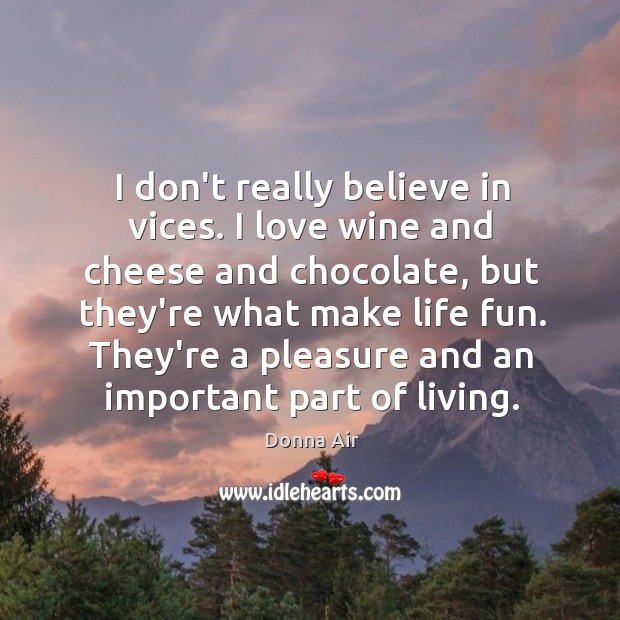 I don’t really believe in vices. I love wine and cheese and Donna Air Picture Quote