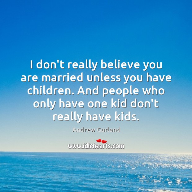 I don’t really believe you are married unless you have children. And Andrew Gurland Picture Quote