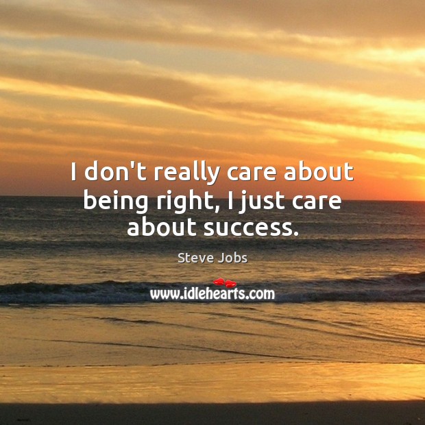 I don’t really care about being right, I just care about success. Steve Jobs Picture Quote