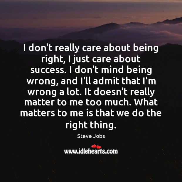 I don’t really care about being right, I just care about success. Steve Jobs Picture Quote