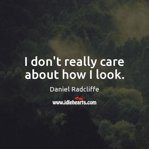 I don’t really care about how I look. Daniel Radcliffe Picture Quote