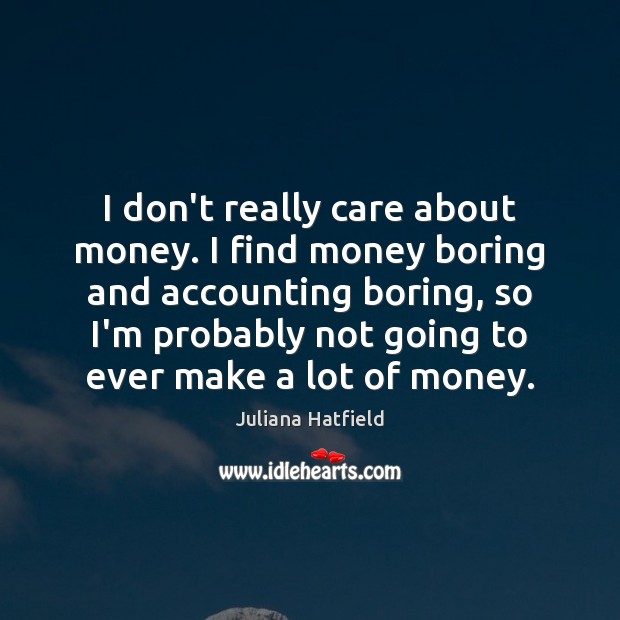 I don’t really care about money. I find money boring and accounting Juliana Hatfield Picture Quote