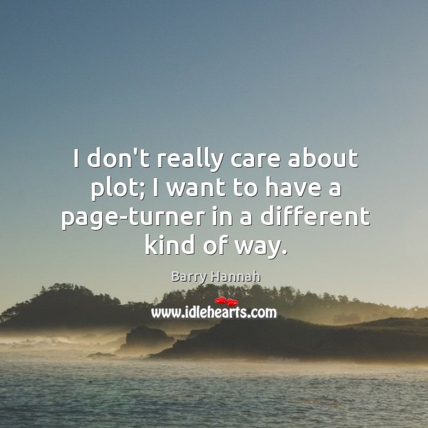 I don’t really care about plot; I want to have a page-turner in a different kind of way. Barry Hannah Picture Quote