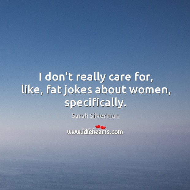 I don’t really care for, like, fat jokes about women, specifically. Sarah Silverman Picture Quote