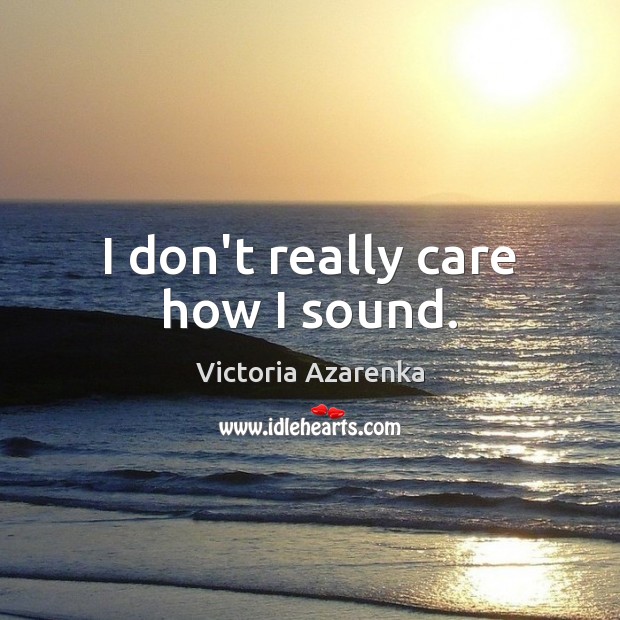 I don’t really care how I sound. Victoria Azarenka Picture Quote