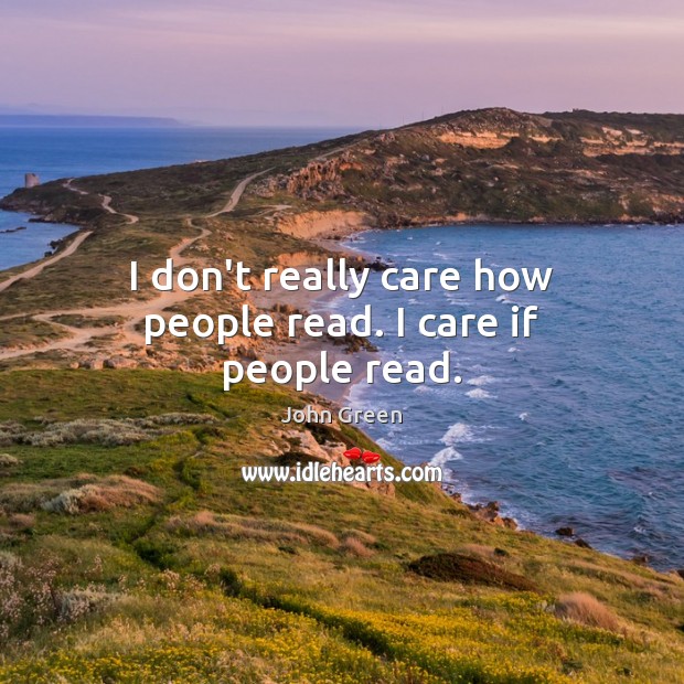 I don’t really care how people read. I care if people read. John Green Picture Quote