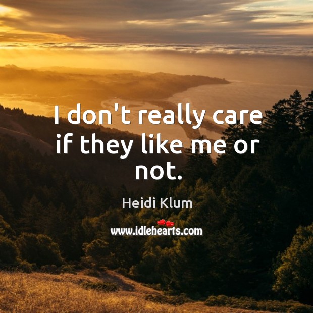 I don’t really care if they like me or not. Heidi Klum Picture Quote