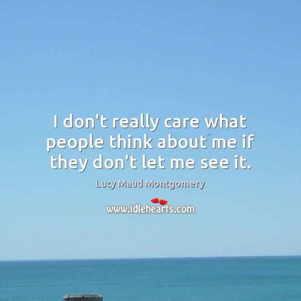 I don’t really care what people think about me if they don’t let me see it. Lucy Maud Montgomery Picture Quote