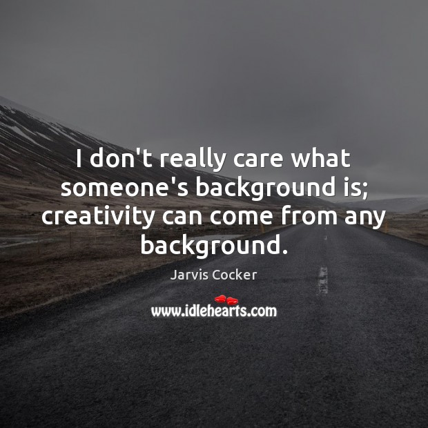 I don’t really care what someone’s background is; creativity can come from any background. Jarvis Cocker Picture Quote