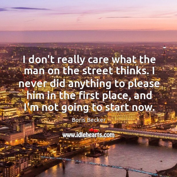I don’t really care what the man on the street thinks. I Boris Becker Picture Quote