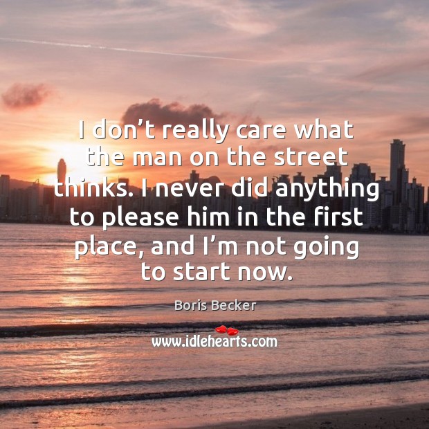 I don’t really care what the man on the street thinks. Boris Becker Picture Quote