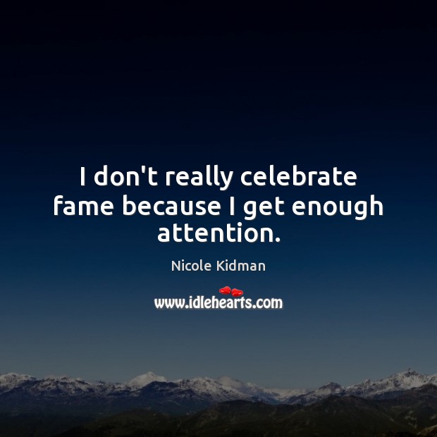 I don’t really celebrate fame because I get enough attention. Nicole Kidman Picture Quote